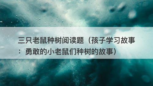 三只老鼠种树阅读题（孩子学习故事：勇敢的小老鼠们种树的故事）-图1