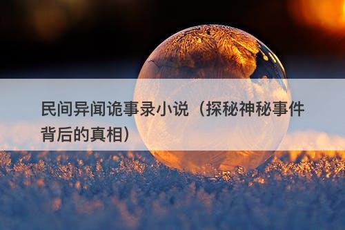 民间异闻诡事录小说（探秘神秘事件背后的真相）-图1
