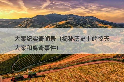 大案纪实奇闻录（揭秘历史上的惊天大案和离奇事件）-图1
