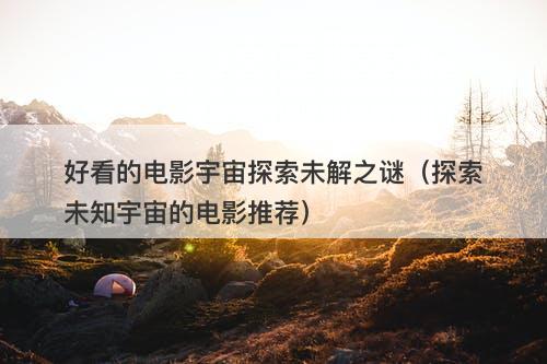 好看的电影宇宙探索未解之谜（探索未知宇宙的电影推荐）-图1