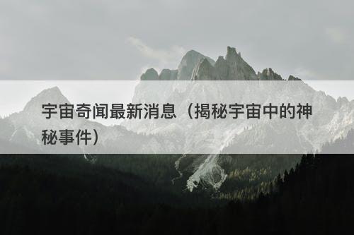 宇宙奇闻最新消息（揭秘宇宙中的神秘事件）-图1