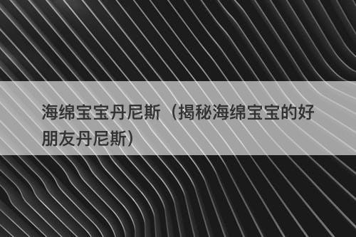 海绵宝宝丹尼斯（揭秘海绵宝宝的好朋友丹尼斯）-图1