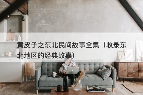 黄皮子之东北民间故事全集（收录东北地区的经典故事）-图1