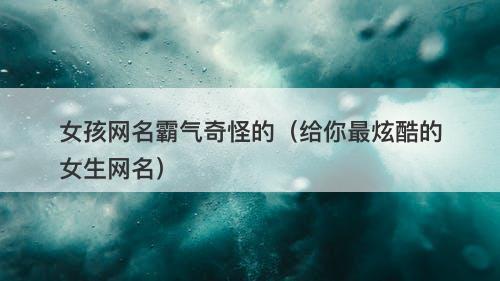 女孩网名霸气奇怪的（给你最炫酷的女生网名）-图1