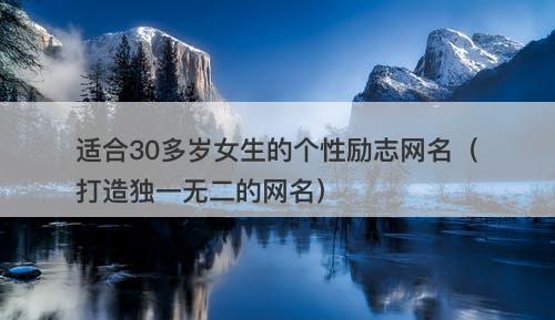 适合30多岁女生的个性励志网名（打造独一无二的网名）-图1