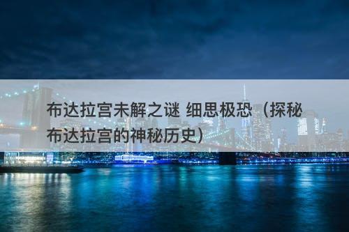 布达拉宫未解之谜 细思极恐（探秘布达拉宫的神秘历史）-图1
