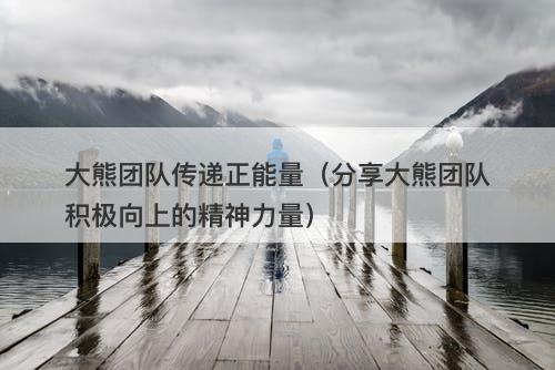 大熊团队传递正能量（分享大熊团队积极向上的精神力量）-图1