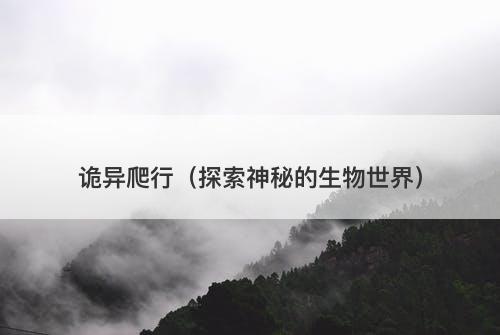 诡异爬行（探索神秘的生物世界）-图1