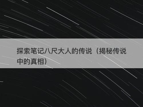 探索笔记八尺大人的传说（揭秘传说中的真相）-图1
