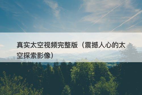真实太空视频完整版（震撼人心的太空探索影像）-图1
