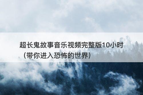 超长鬼故事音乐视频完整版10小时（带你进入恐怖的世界）-图1
