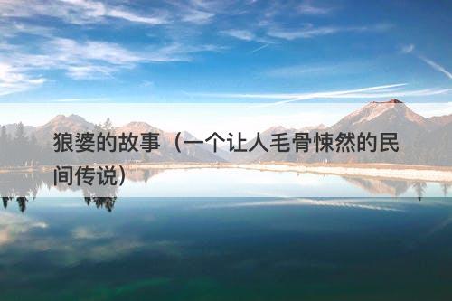 狼婆的故事（一个让人毛骨悚然的民间传说）-图1