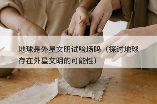 地球是外星文明试验场吗（探讨地球存在外星文明的可能性）-图1