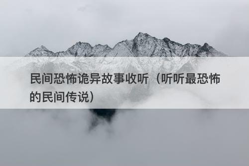 民间恐怖诡异故事收听（听听最恐怖的民间传说）-图1