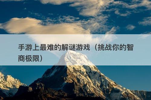 手游上最难的解谜游戏（挑战你的智商极限）-图1