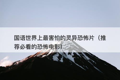 国语世界上最害怕的灵异恐怖片（推荐必看的恐怖电影）-图1