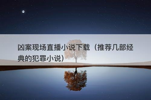 凶案现场直播小说下载（推荐几部经典的犯罪小说）-图1