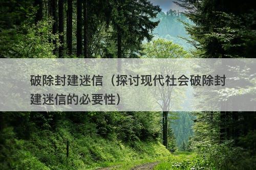 破除封建迷信（探讨现代社会破除封建迷信的必要性）-图1