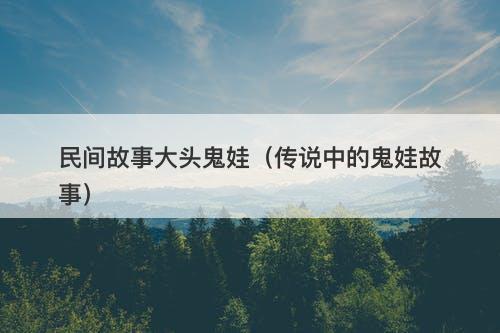 民间故事大头鬼娃（传说中的鬼娃故事）-图1