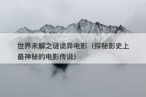 世界未解之谜诡异电影（探秘影史上最神秘的电影传说）-图1