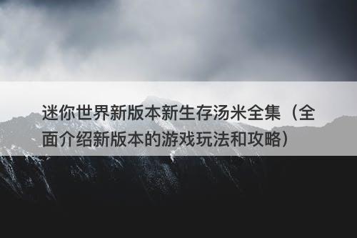 迷你世界新版本新生存汤米全集（全面介绍新版本的游戏玩法和攻略）-图1