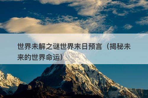 世界未解之谜世界末日预言（揭秘未来的世界命运）-图1