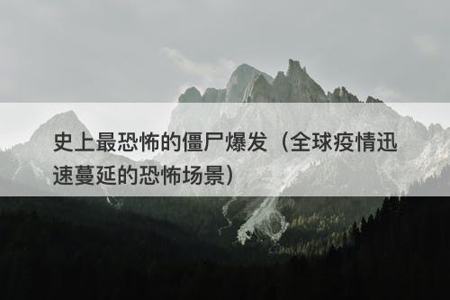 史上最恐怖的僵尸爆发（全球疫情迅速蔓延的恐怖场景）-图1