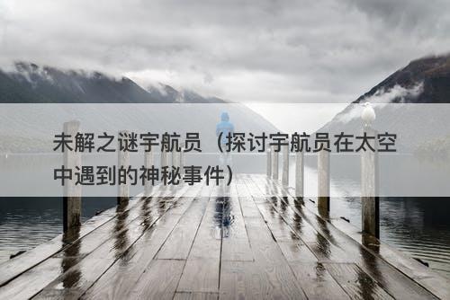 未解之谜宇航员（探讨宇航员在太空中遇到的神秘事件）-图1