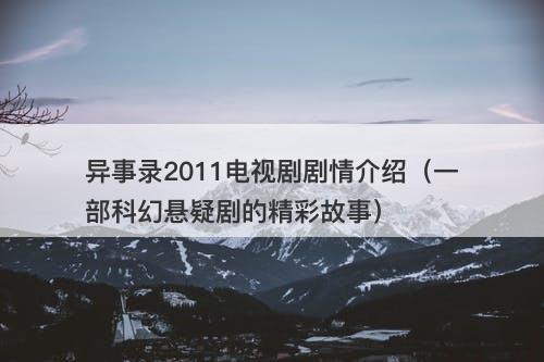 异事录2011电视剧剧情介绍（一部科幻悬疑剧的精彩故事）-图1