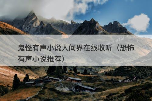 鬼怪有声小说人间界在线收听(恐怖有声小说推荐)-图1 鬼怪有声小说人间界在线收听(恐怖有声小说推荐)-图1