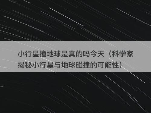 小行星撞地球是真的吗今天（科学家揭秘小行星与地球碰撞的可能性）-图1