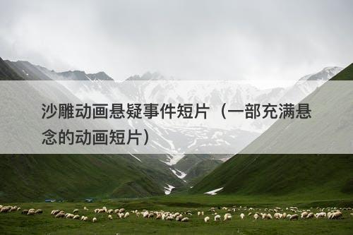 沙雕动画悬疑事件短片（一部充满悬念的动画短片）-图1