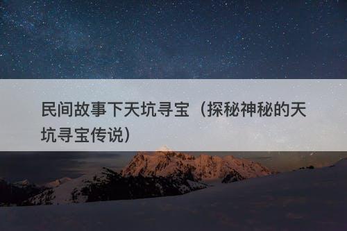 民间故事下天坑寻宝（探秘神秘的天坑寻宝传说）-图1