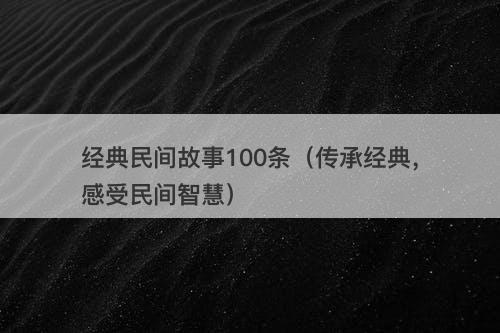经典民间故事100条（传承经典，感受民间智慧）-图1
