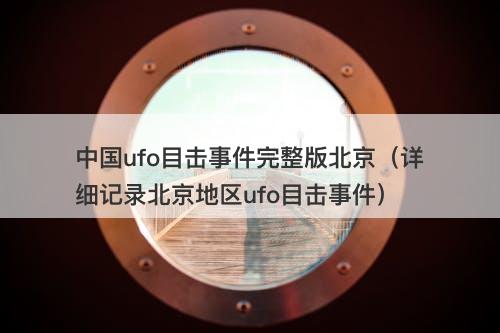 中国ufo目击事件完整版北京（详细记录北京地区ufo目击事件）-图1
