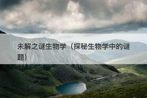 未解之谜生物学（探秘生物学中的谜题）-图1