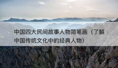 中国四大民间故事人物简笔画(了解中国传统文化中的经典人物)-图1 中国四大民间故事人物简笔画(了解中国传统文化中的经典人物)-图1
