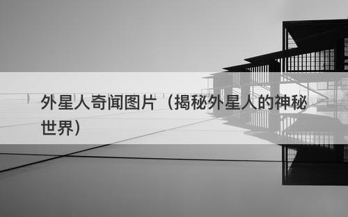 外星人奇闻图片（揭秘外星人的神秘世界）-图1