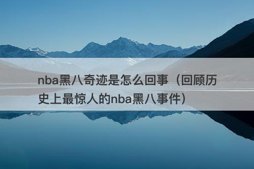nba黑八奇迹是怎么回事（回顾历史上最惊人的nba黑八事件）-图1
