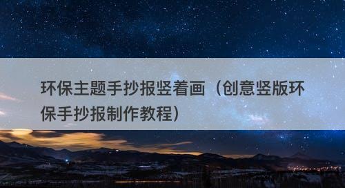 环保主题手抄报竖着画（创意竖版环保手抄报制作教程）-图1