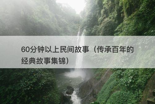 60分钟以上民间故事（传承百年的经典故事集锦）-图1