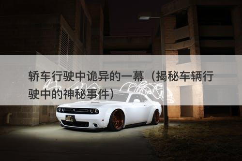 轿车行驶中诡异的一幕（揭秘车辆行驶中的神秘事件）-图1