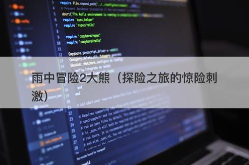 雨中冒险2大熊（探险之旅的惊险刺激）-图1