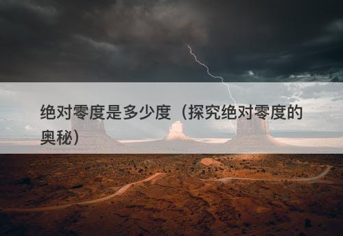 绝对零度是多少度（探究绝对零度的奥秘）-图1