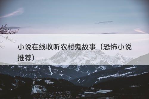 小说在线收听农村鬼故事(恐怖小说推荐)-图1 小说在线收听农村鬼故事(恐怖小说推荐)-图1