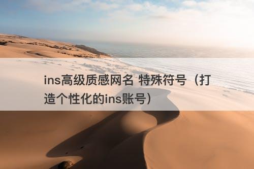 ins高级质感网名 特殊符号(打造个性化的ins账号)-图1 ins高级质感网名 特殊符号(打造个性化的ins账号)-图1