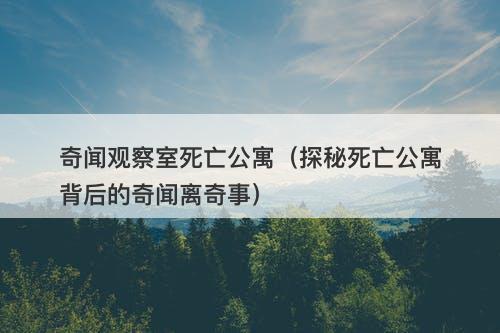 奇闻观察室死亡公寓(探秘死亡公寓背后的奇闻离奇事)-图1 奇闻观察室死亡公寓(探秘死亡公寓背后的奇闻离奇事)-图1