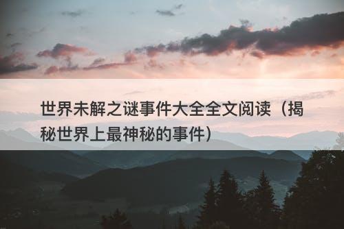 世界未解之谜事件大全全文阅读（揭秘世界上最神秘的事件）-图1