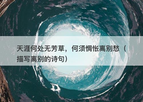 天涯何处无芳草,何须惆怅离别愁(描写离别的诗句)-图1 天涯何处无芳草,何须惆怅离别愁(描写离别的诗句)-图1