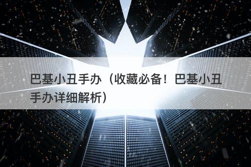 巴基小丑手办（收藏必备！巴基小丑手办详细解析）-图1